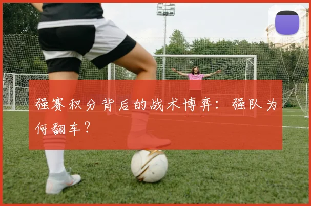 强赛积分背后的战术博弈：强队为何翻车？