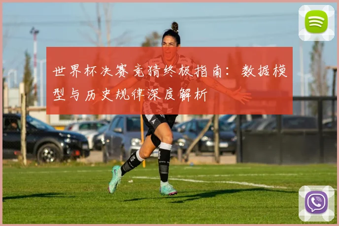 世界杯决赛竞猜终极指南：数据模型与历史规律深度解析