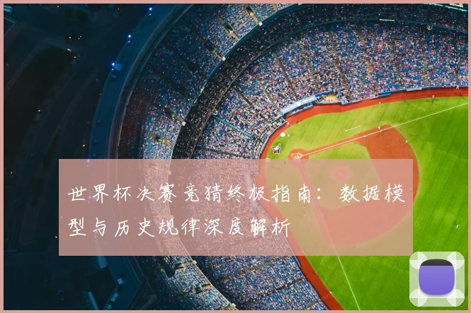 世界杯决赛竞猜终极指南：数据模型与历史规律深度解析