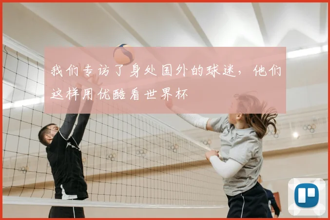 我们专访了身处国外的球迷,他们这样用优酷看世界杯
