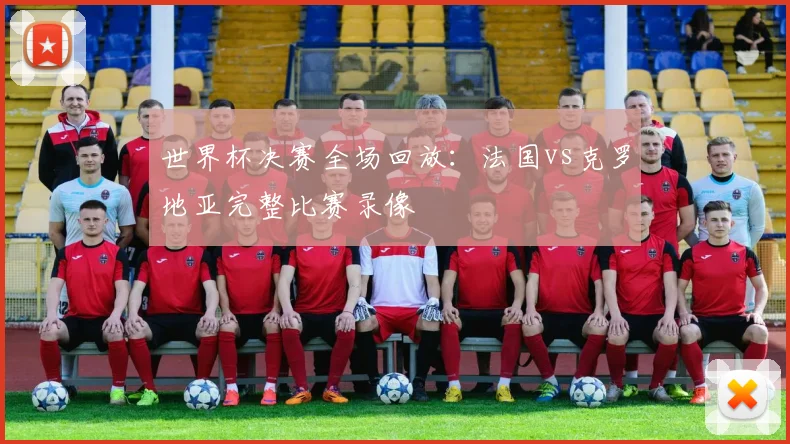 世界杯决赛全场回放:法国vs克罗地亚完整比赛录像