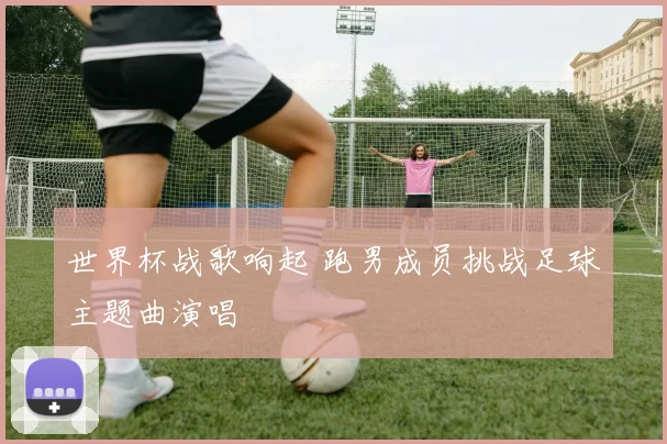 世界杯战歌响起 跑男成员挑战足球主题曲演唱