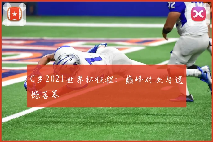 C罗2021世界杯征程:巅峰对决与遗憾落幕
