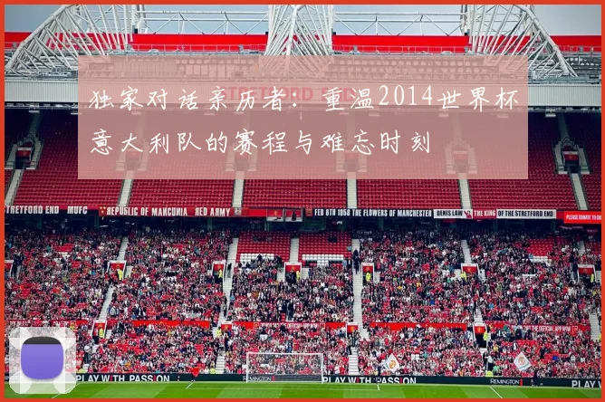 独家对话亲历者:重温2014世界杯意大利队的赛程与难忘时刻