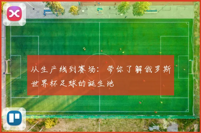 从生产线到赛场：带你了解俄罗斯世界杯足球的诞生地