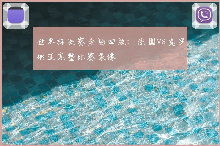 世界杯决赛全场回放:法国vs克罗地亚完整比赛录像