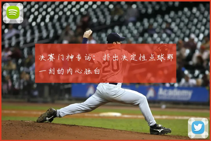 决赛门神专访：扑出决定性点球那一刻的内心独白