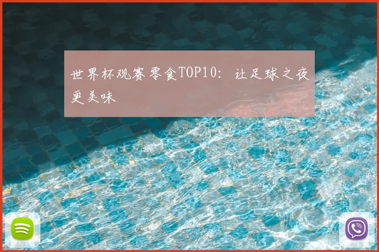 世界杯观赛零食TOP10：让足球之夜更美味