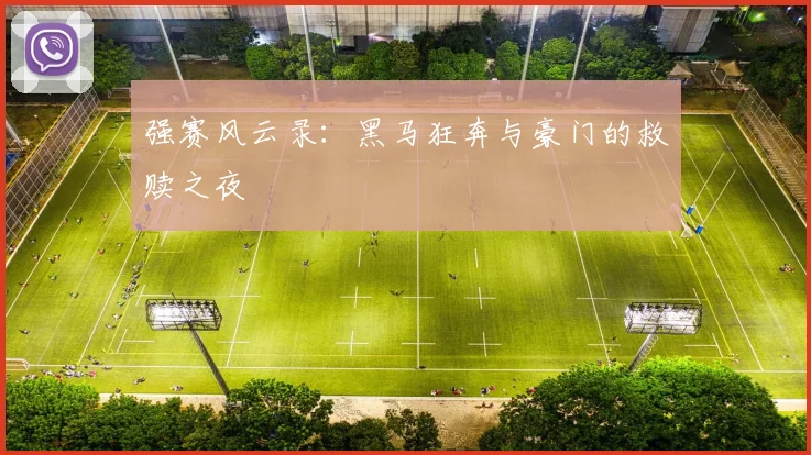 强赛风云录：黑马狂奔与豪门的救赎之夜