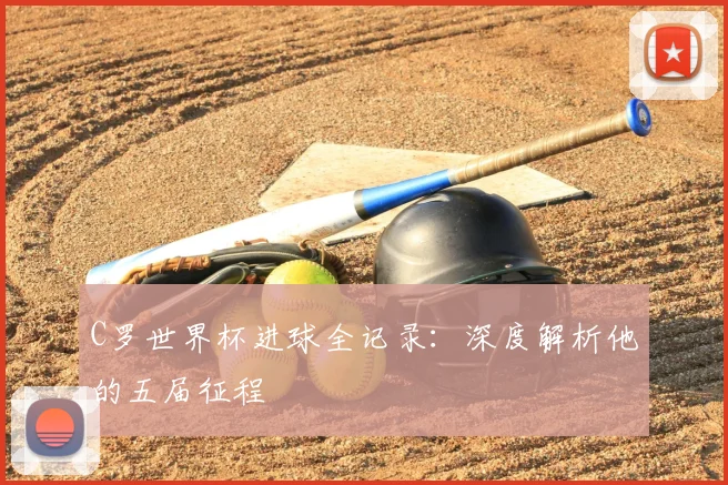 C罗世界杯进球全记录：深度解析他的五届征程