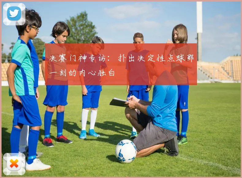 决赛门神专访:扑出决定性点球那一刻的内心独白