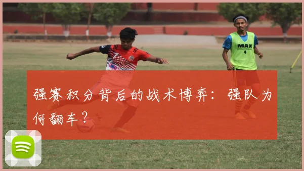 强赛积分背后的战术博弈：强队为何翻车？