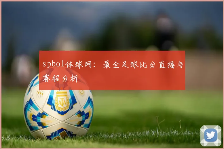 spbo1体球网:最全足球比分直播与赛程分析