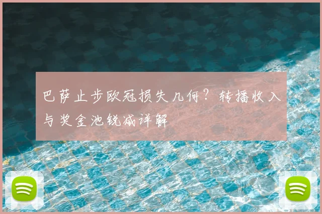 巴萨止步欧冠损失几何？转播收入与奖金池锐减详解