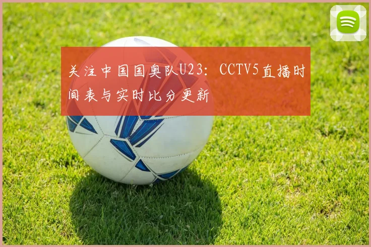 关注中国国奥队U23:CCTV5直播时间表与实时比分更新