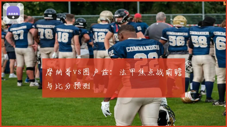 摩纳哥vs图卢兹：法甲焦点战前瞻与比分预测