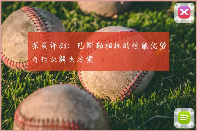 深度评测：巴斯勒相机的性能优势与行业解决方案