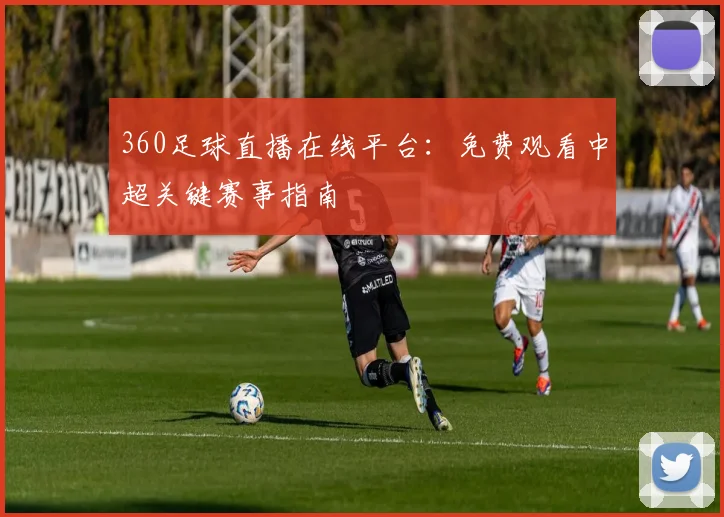 360足球直播在线平台：免费观看中超关键赛事指南