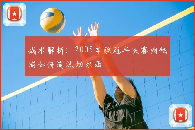 战术解析：2005年欧冠半决赛利物浦如何淘汰切尔西
