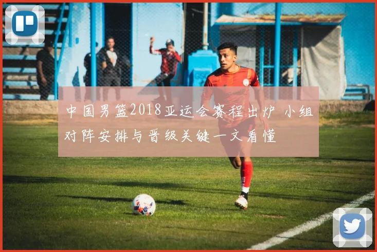 中国男篮2018亚运会赛程出炉 小组对阵安排与晋级关键一文看懂