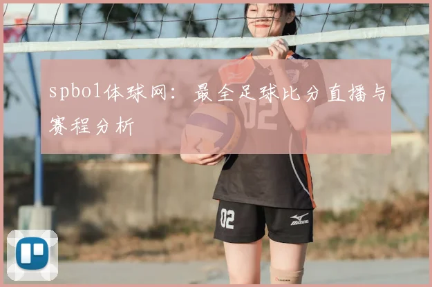 spbo1体球网：最全足球比分直播与赛程分析