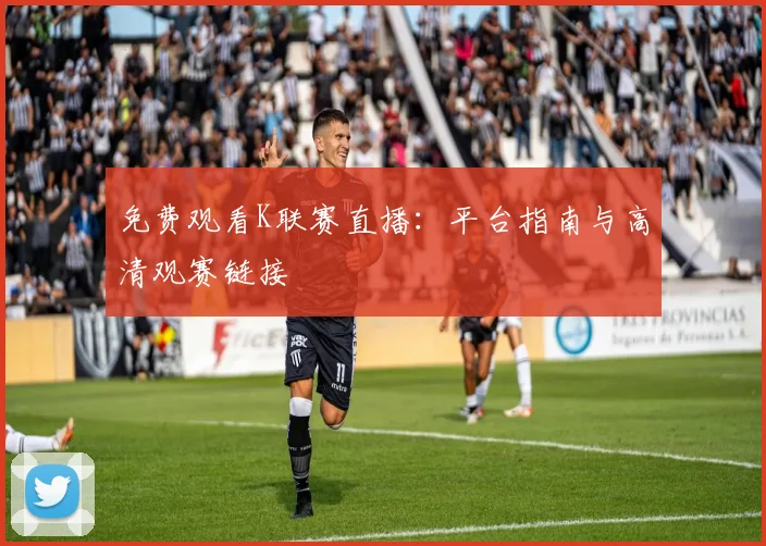 免费观看K联赛直播：平台指南与高清观赛链接
