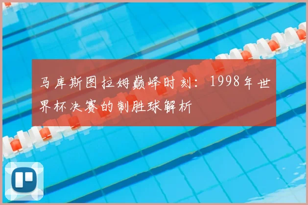 马库斯图拉姆巅峰时刻：1998年世界杯决赛的制胜球解析