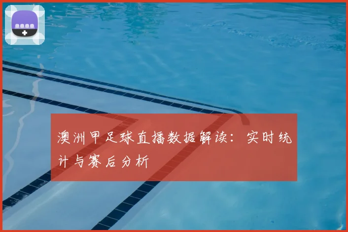 澳洲甲足球直播数据解读：实时统计与赛后分析