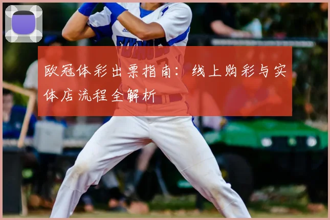 欧冠体彩出票指南：线上购彩与实体店流程全解析