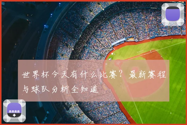 世界杯今天有什么比赛?最新赛程与球队分析全知道