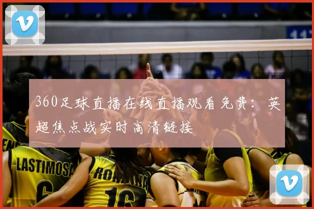 360足球直播在线直播观看免费：英超焦点战实时高清链接