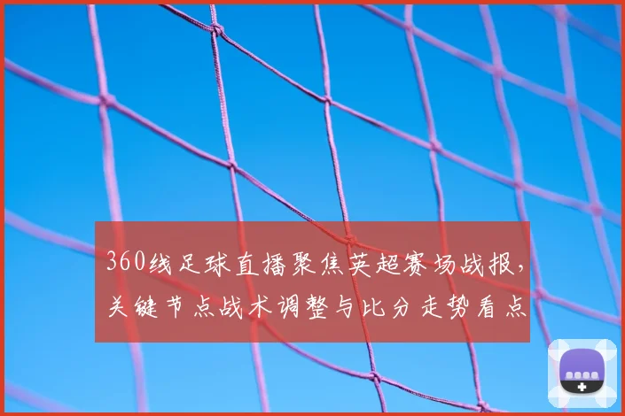 360线足球直播聚焦英超赛场战报，关键节点战术调整与比分走势看点
