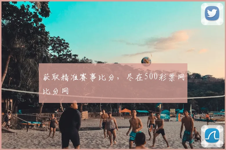 获取精准赛事比分,尽在500彩票网比分网