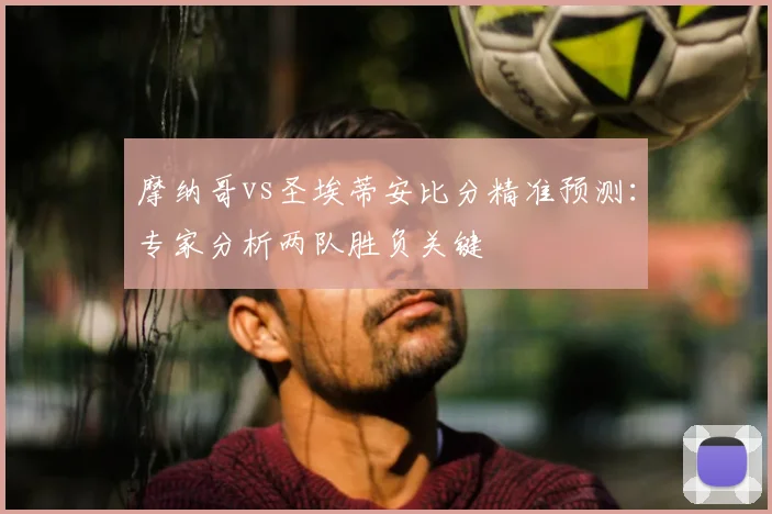 摩纳哥vs圣埃蒂安比分精准预测：专家分析两队胜负关键