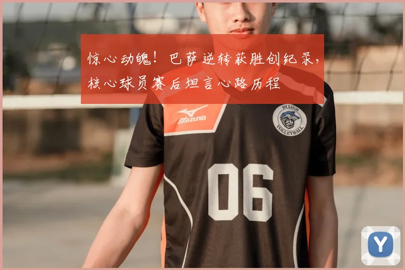 惊心动魄！巴萨逆转获胜创纪录，核心球员赛后坦言心路历程